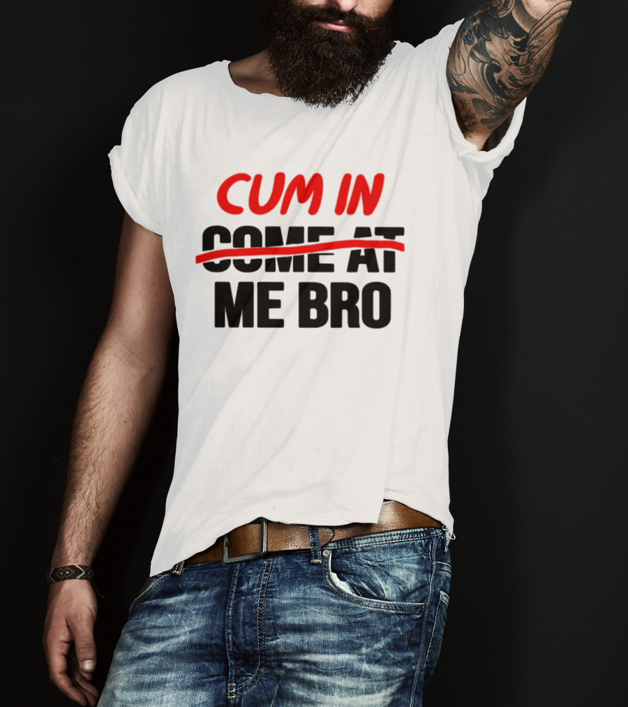 Cum In Me Bro T-Shirt