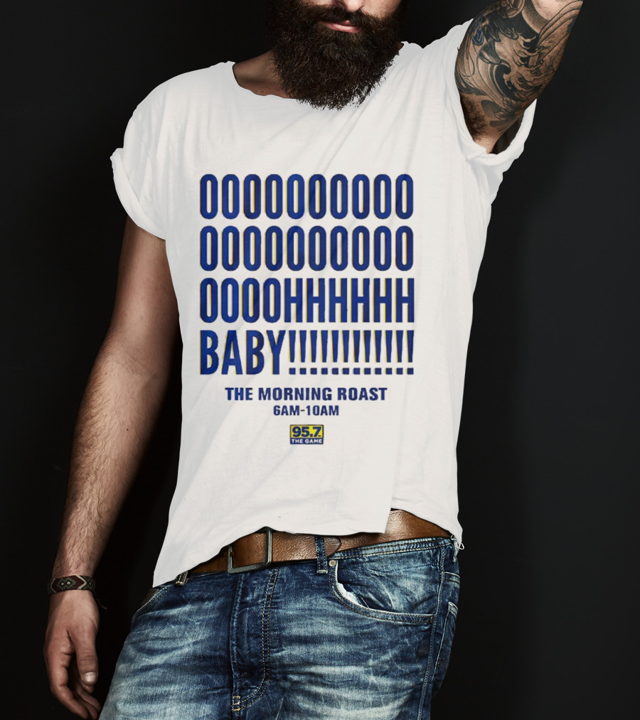 OOOOOOO OOOOOOOO OOOOHHHHH BABY The Morning Roast 6AM-10AM 95.7 The Game T-Shirt