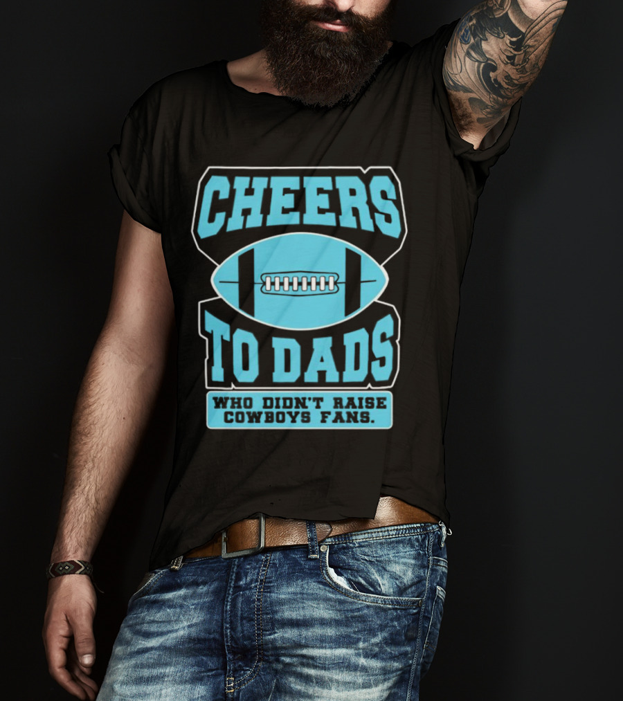 Cheers To Dads Who Didn’t Raise Cowboys Fans Football Themes T-Shirt