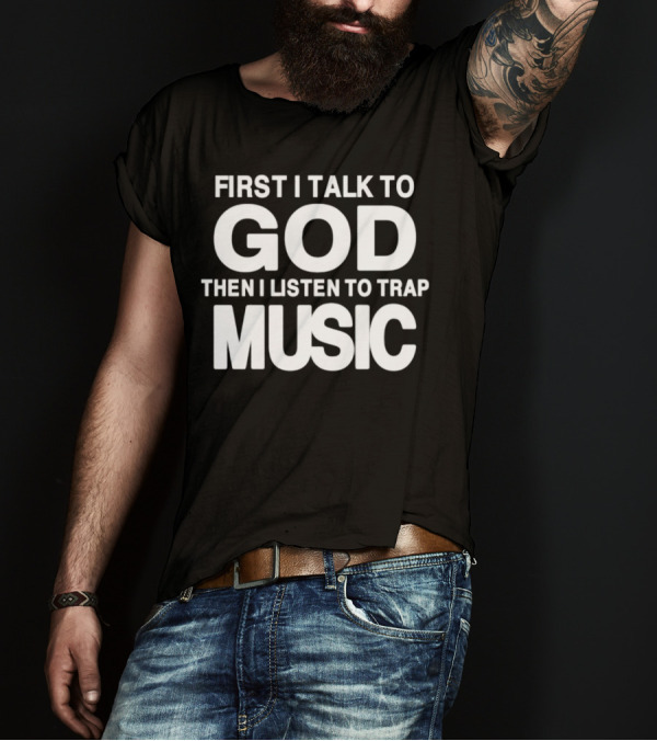 First I Talk To God Then I Listen To Trap Music Message T-Shirt