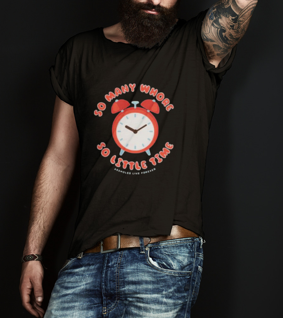 So Many Whore So Little Time Assholes Live Forever T-Shirt