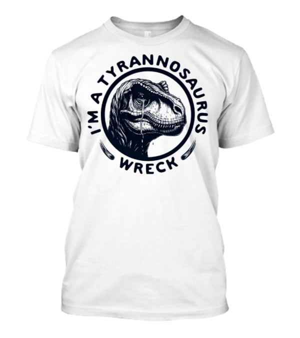 I'm A Tyrannosaurus Wreck Circle Cry T-Shirt