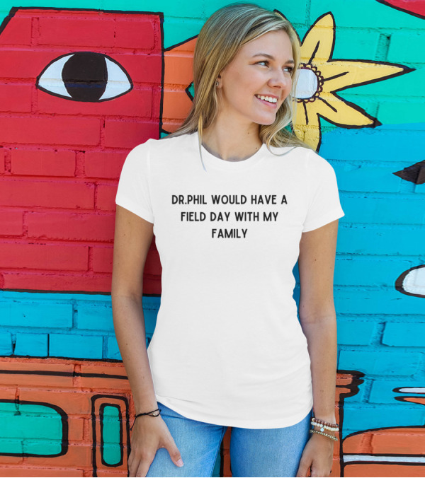 Drphil Would Have A Field Day With My Family Phrase T-Shirt