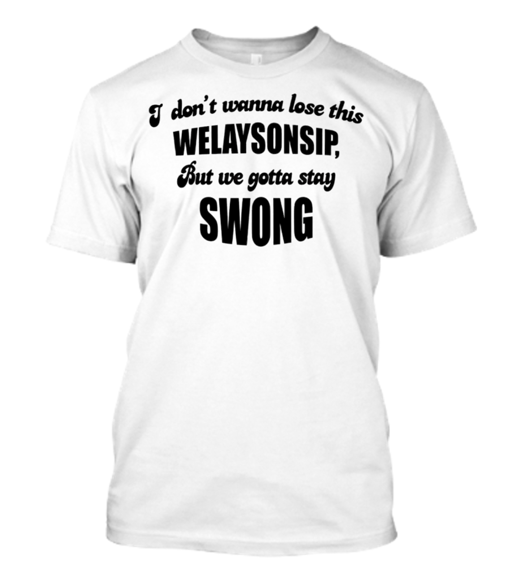I Don’t Wanna Lose This Welaysonsip But We Gotta Stay Swong Relationship T-Shirt