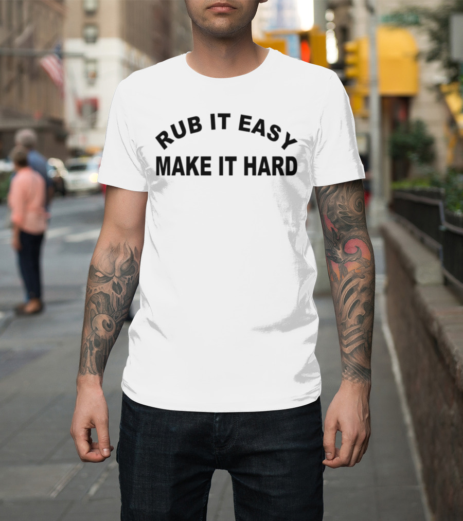 RUB IT EASY MAKE IT HARD T-Shirt