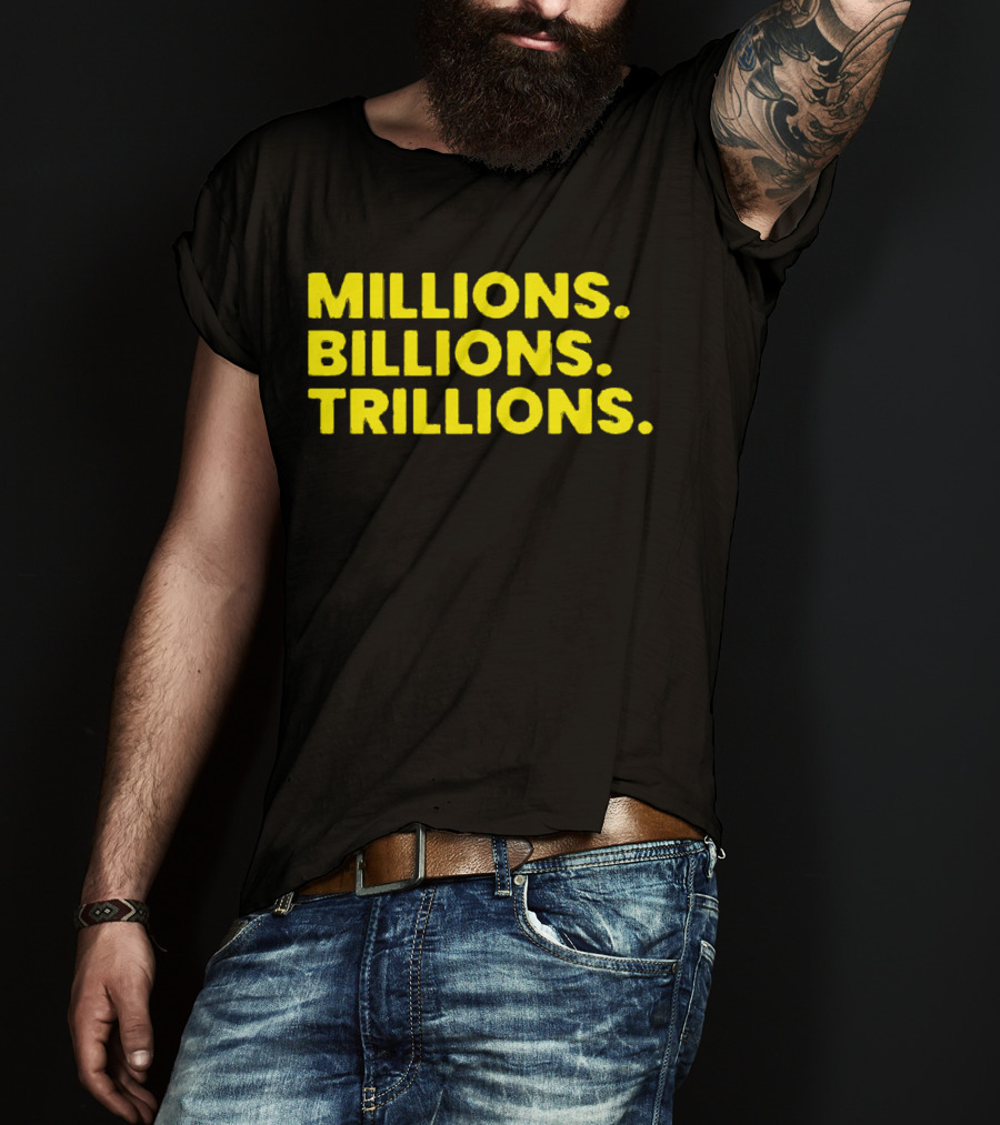 Millions Billions Trillions Travis Malloy T-Shirt