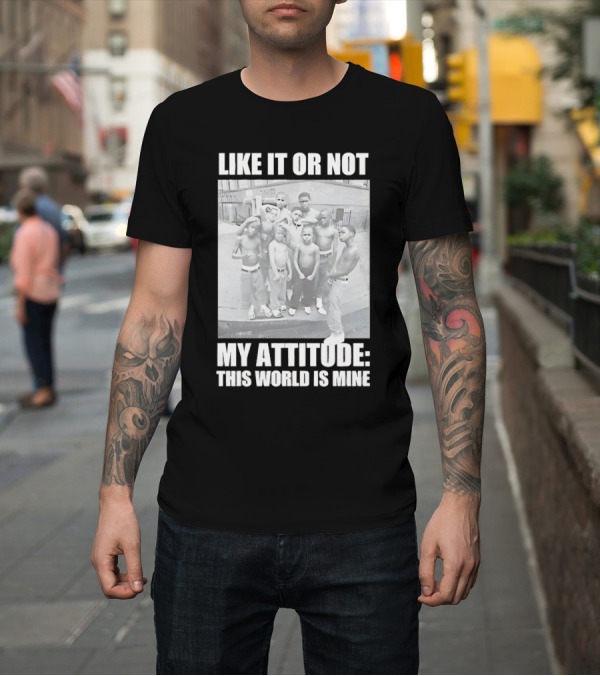 Shirt: LIKE IT OR NOT MY ATTITUDE THIS WORLD IS MINE T-Shirt LIKE IT OR NOT MY ATTITUDE THIS WORLD IS MINE T-Shirt