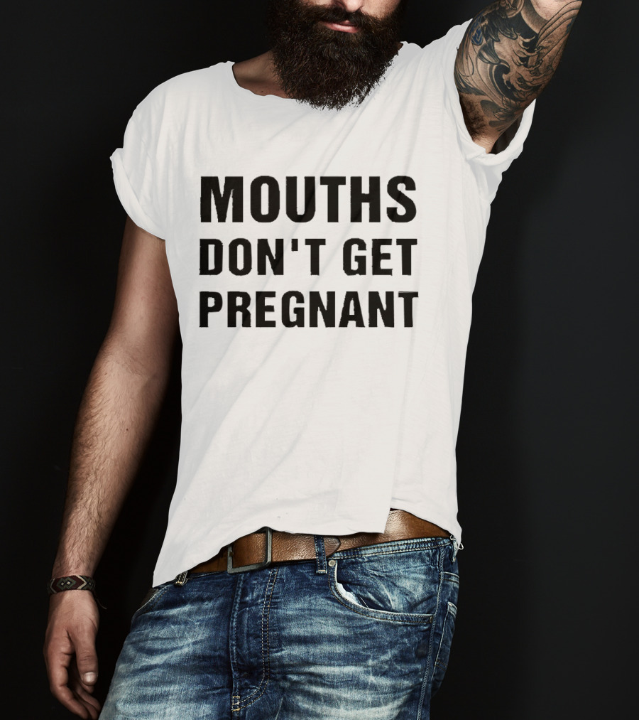 Mouths Don't Get Pregnant T-Shirt