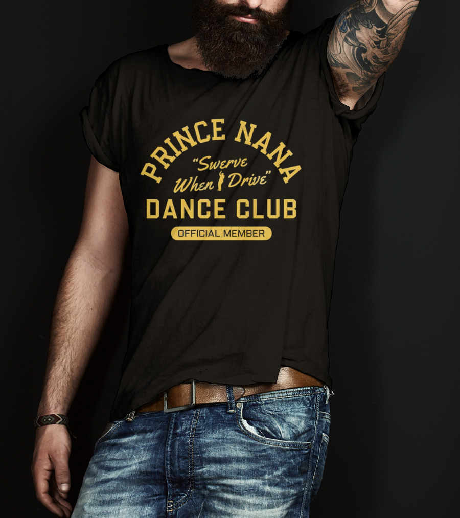 Prince Nana Swerve When Drive Dance Club Official Member T-Shirt