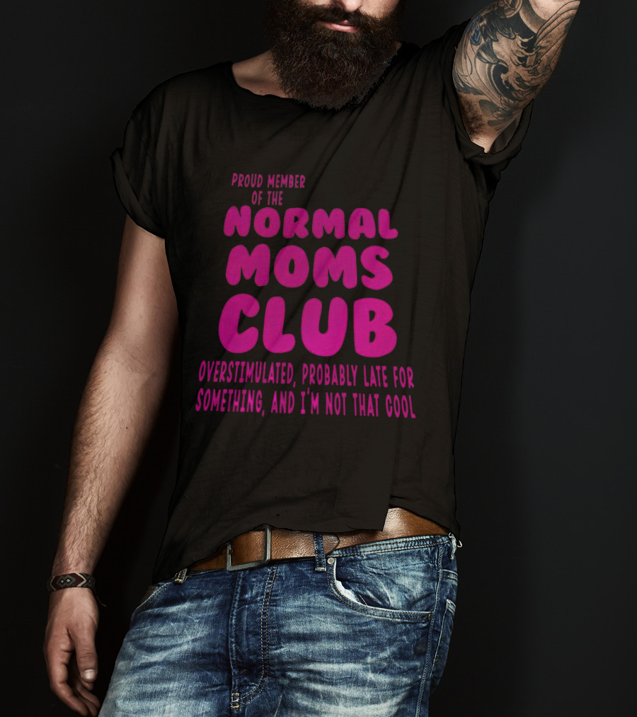 Proud Member Of The Normal Moms Club Overstimulated Probably Late For Something And I'm Not That Cool T-Shirt