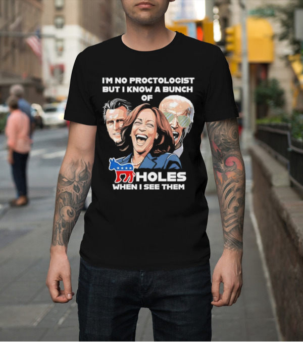 Shirt: I'm No Proctologist But I Know a Bunch of Democrat Holes When I See Them T-Shirt I'm No Proctologist But I Know a Bunch of Democrat Holes When I See Them T-Shirt