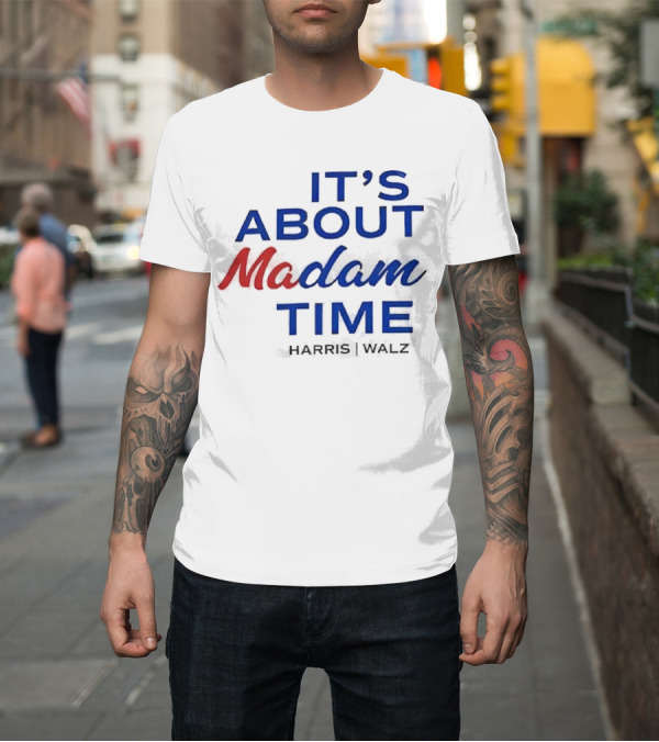 Shirt: It’s About Madam Time Harris Walz T-Shirt It’s About Madam Time Harris Walz T-Shirt