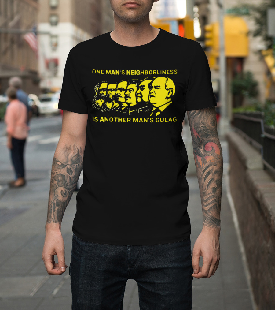 One Man’s Neighborliness Is Another Man’s Gulag Marx Lenin Stalin Mao Brezhnev Gorbachev T-Shirt