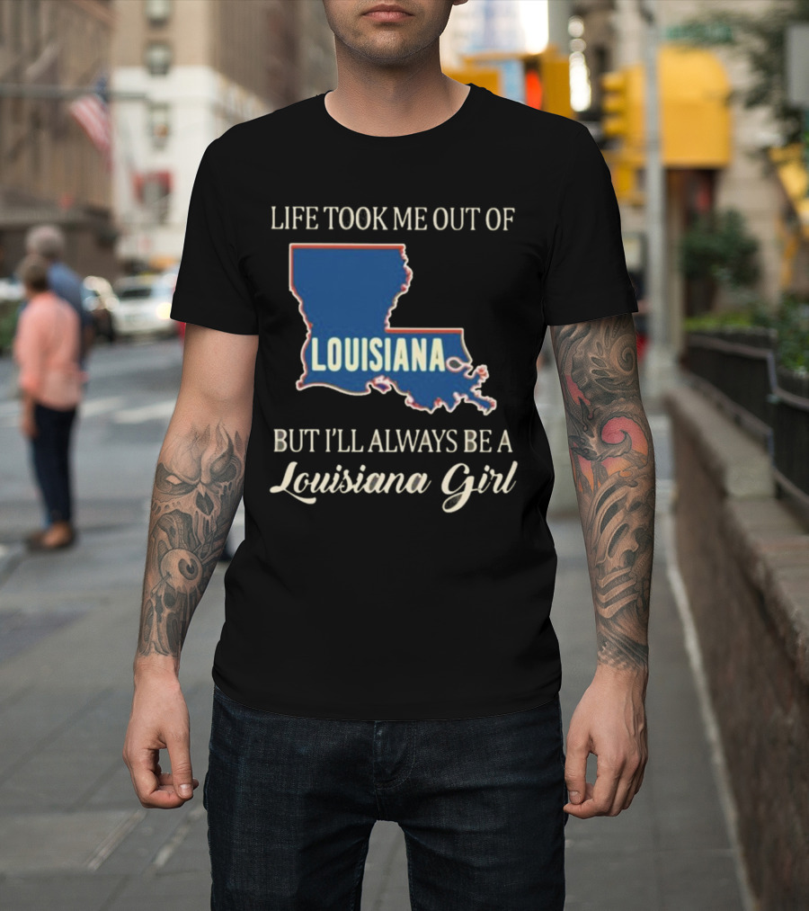 Life Took Me Out Of Louisiana But I’ll Always Be A Louisiana Girl T-Shirt