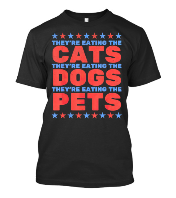 THEY'RE EATING THE CATS THEY'RE EATING THE DOGS THEY'RE EATING THE PETS ELECTION T-Shirt