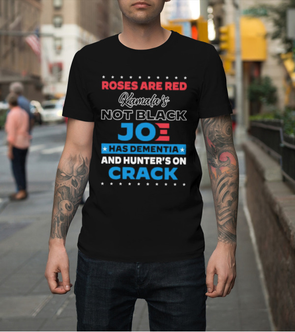 Shirt: Roses Are Red Kamala's Not Black Joe Has Dementia and Hunter's On Crack T-Shirt Roses Are Red Kamala's Not Black Joe Has Dementia and Hunter's On Crack T-Shirt
