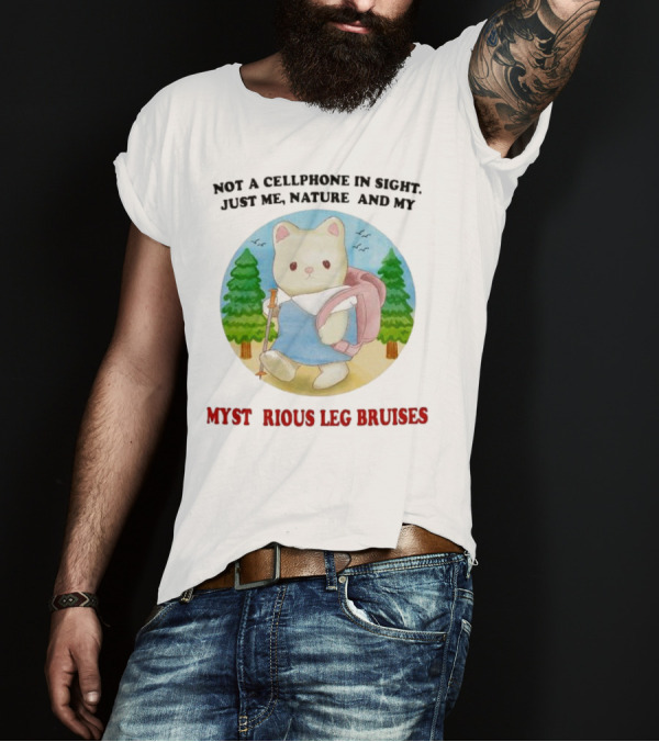 Not A Cellphone In Sight Just Me Nature And My Mysterious Leg Bruises Cat Hiking In Forest T-Shirt