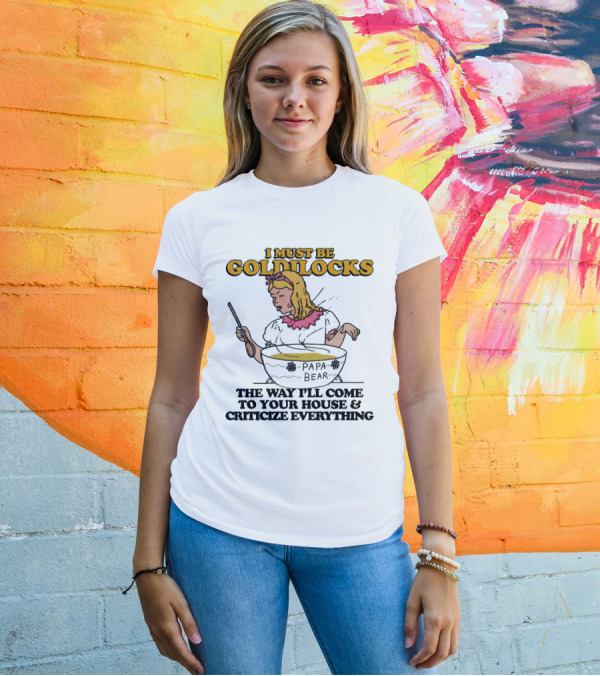 I Must Be Goldilocks Papa Bear Criticize Everything T-Shirt