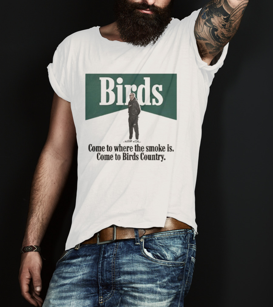 Birds Come To Where The Smoke Is Come To Birds Country Nick Sirianni Philadelphia Eagles T-Shirt