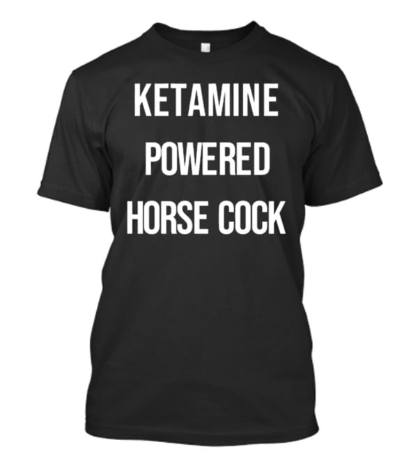Ketamine Powered Horse Cock T-Shirt
