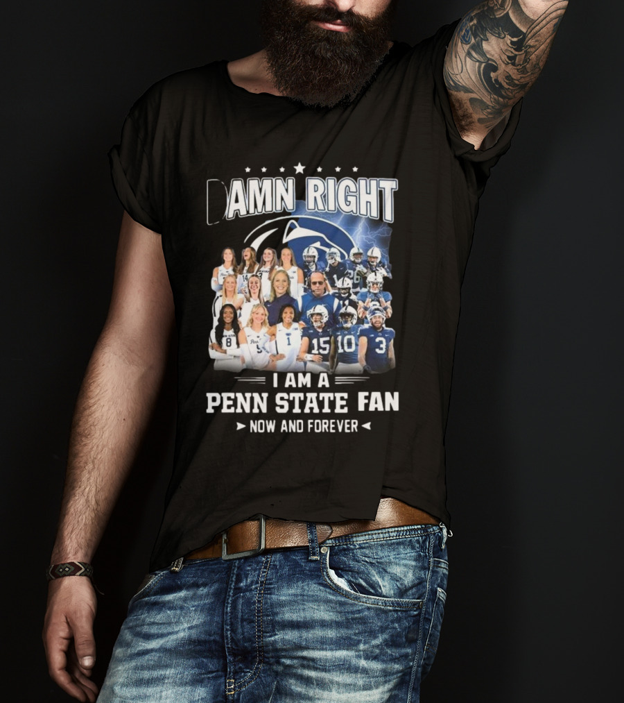 Damn Right I Am A Penn State Fan Now And Forever T-Shirt