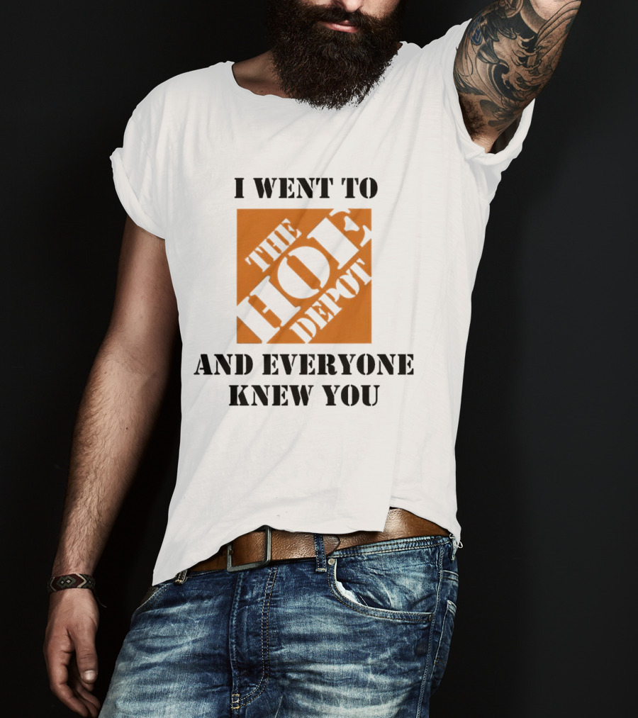 I Went To The Hoe Depot And Everyone Knew You T-Shirt