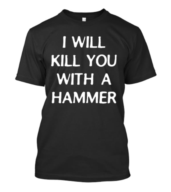I Will Kill You With A Hammer T-Shirt