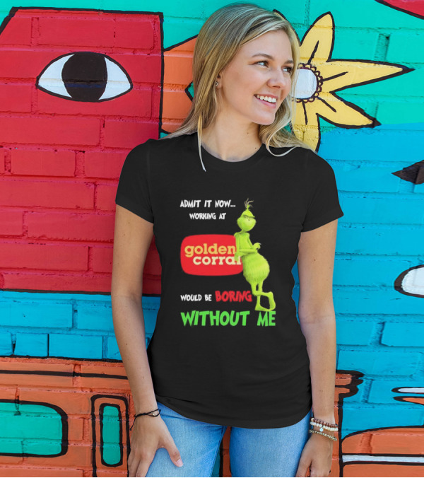 Admit It Now Working At Golden Corral Would Be Boring Without Me Grinch Christmas T-Shirt