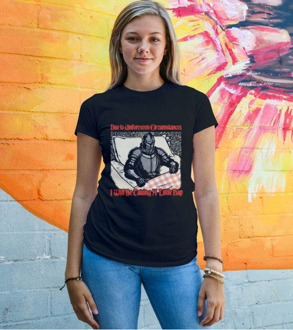 Due To Unforeseen Circumstances Knight Taking A Little Nap T-Shirt