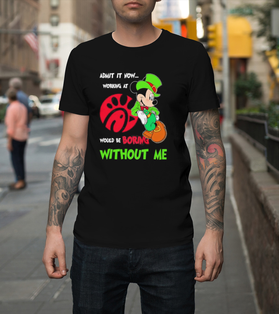 Admit It Now Irish Mickey Mouse Working At Chick-Fil-A Would Be Boring Without Me T-Shirt