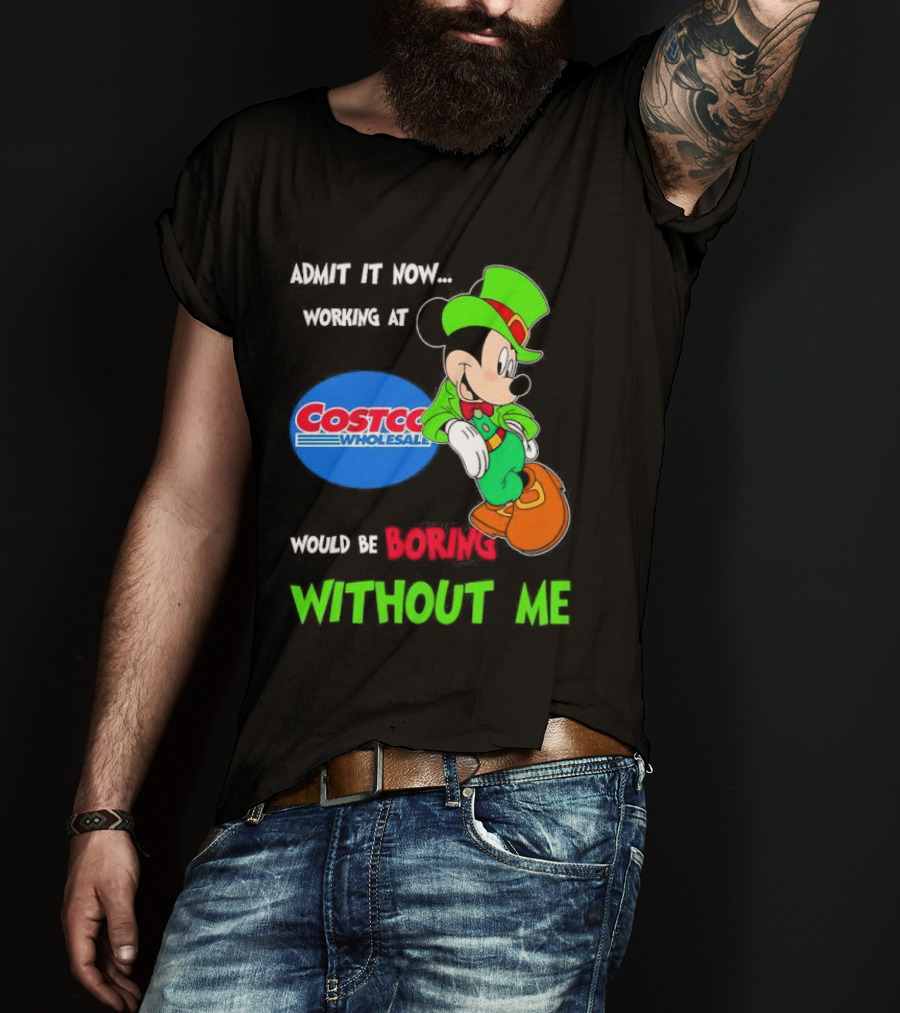 Admit It Now Irish Mickey Mouse Working At Costco Wholesale Would Be Boring Without Me T-Shirt