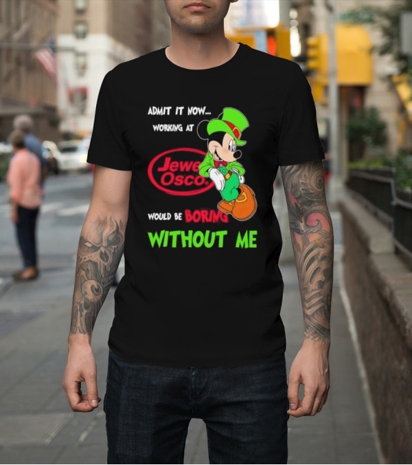 Shirt: Irish Mickey Mouse Admit It Now Working At Jewel Osco Would Be Boring Without Me T-Shirt Irish Mickey Mouse Admit It Now Working At Jewel Osco Would Be Boring Without Me T-Shirt
