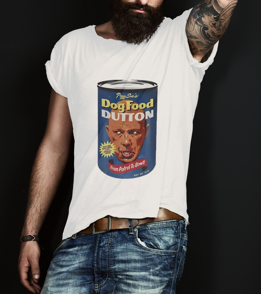 Peggy Sue's Dog Food Dutton From Patrol To Bowl Fast Poo Fast Food Fascist Cruel T-Shirt