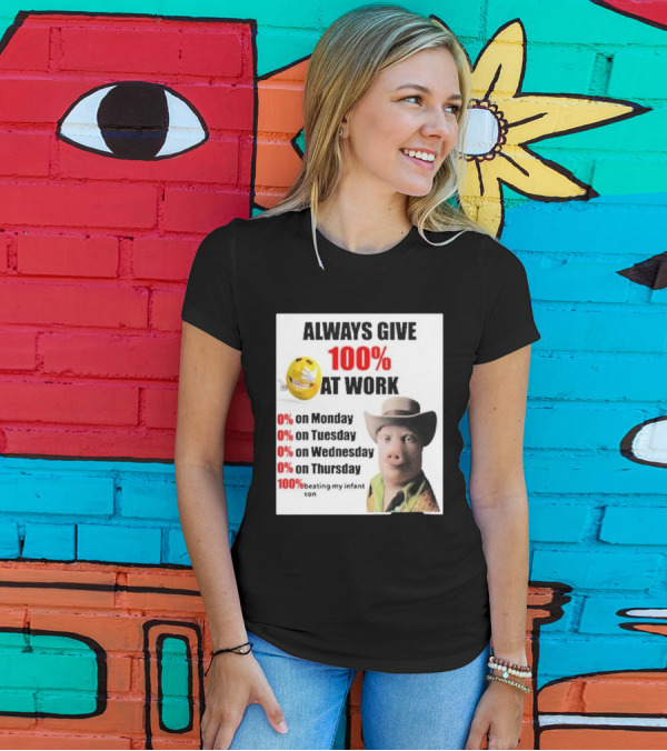 Always Give 100% At Work 0% On Monday Tuesday Wednesday Thursday 100% Beating My Infant Son T-Shirt