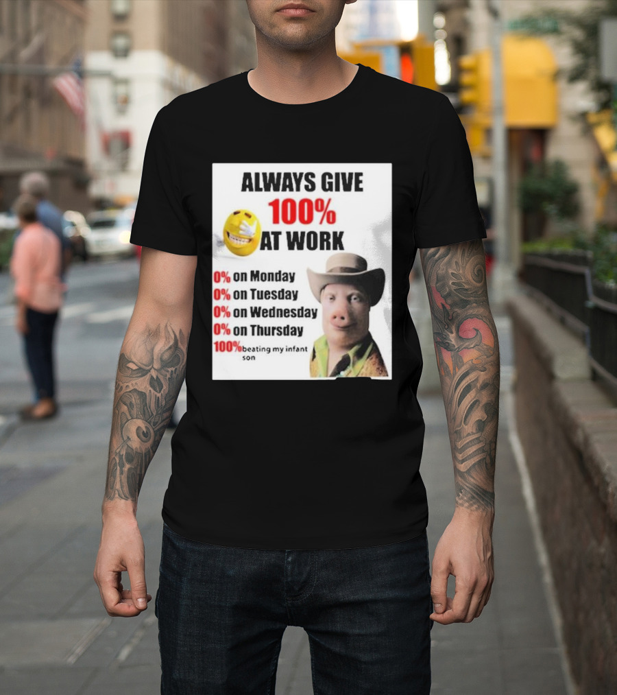Always Give 100% at Work 0% on Monday Tuesday Wednesday Thursday 100% Beating My Infant Son T-Shirt