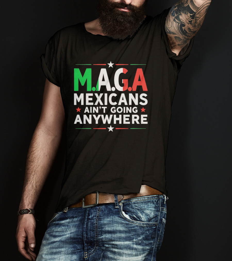 M.A.G.A Mexicans Ain’t Going Anywhere Political Humor T-Shirt