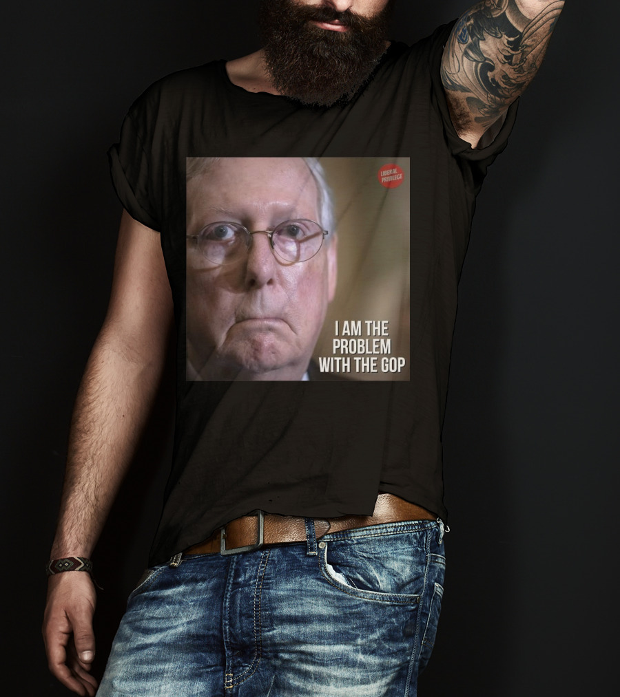 Mitch McConnell Liberal Privilege I Am The Problem With The GOP T-Shirt