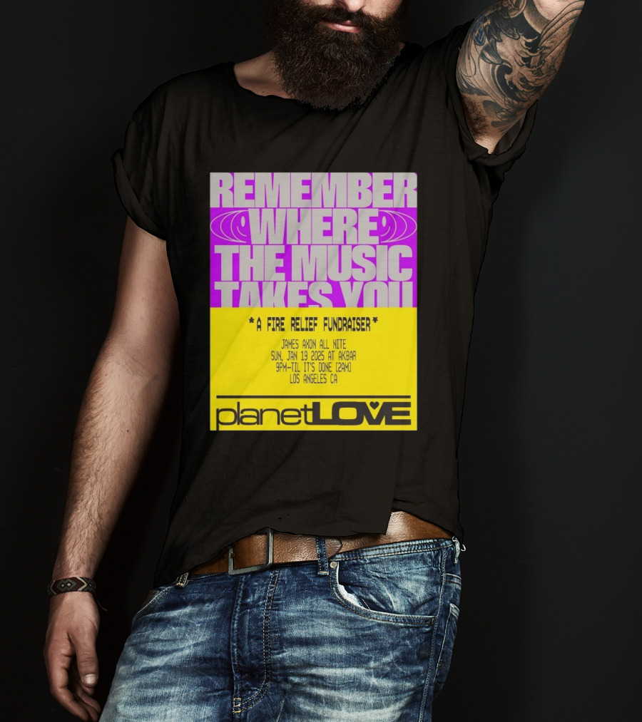 Planet Love Remember Where The Music Takes You Fire Relief Fundraiser Jan 19 2025 Akbar Los Angeles T-Shirt