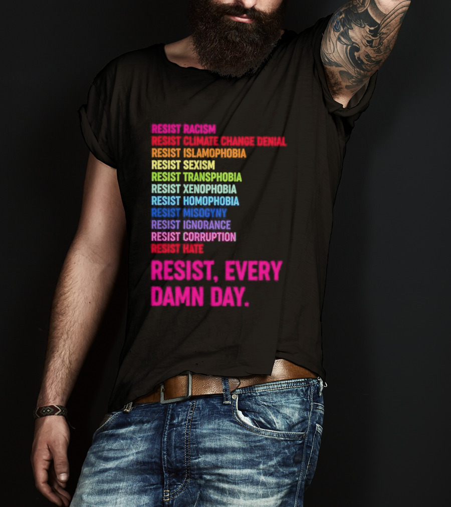Resist Misogyny Racism Sexism Transphobia Homophobia Inequality Corruption Fear Every Damn Day T-Shirt