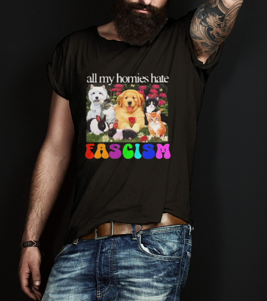 All My Homies Hate Fascism Puppies Kittens Rabbits Flowers T-Shirt