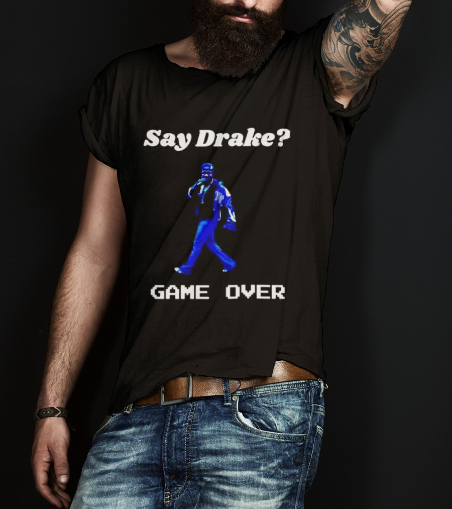 Say Drake Game Over Kendrick Lamar Halftime Show T-Shirt