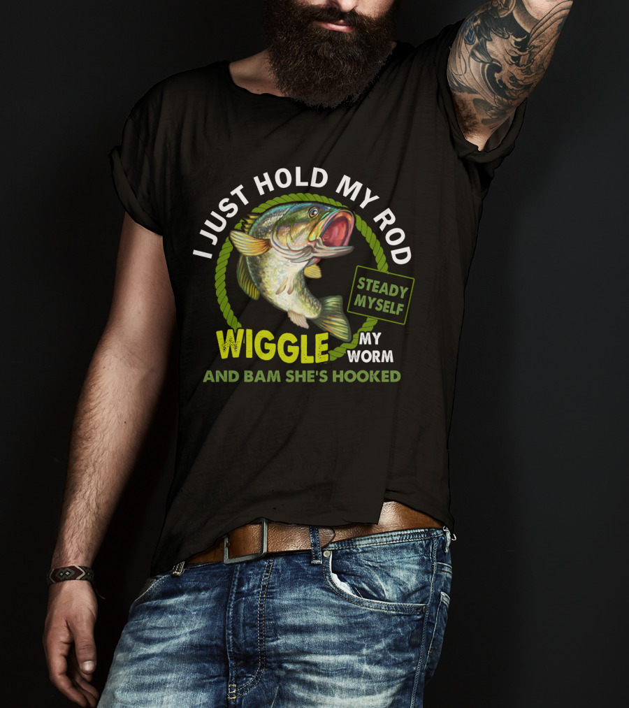 I Just Hold My Rod Wiggle My Worm And Bam She's Hooked Steady Myself T-Shirt
