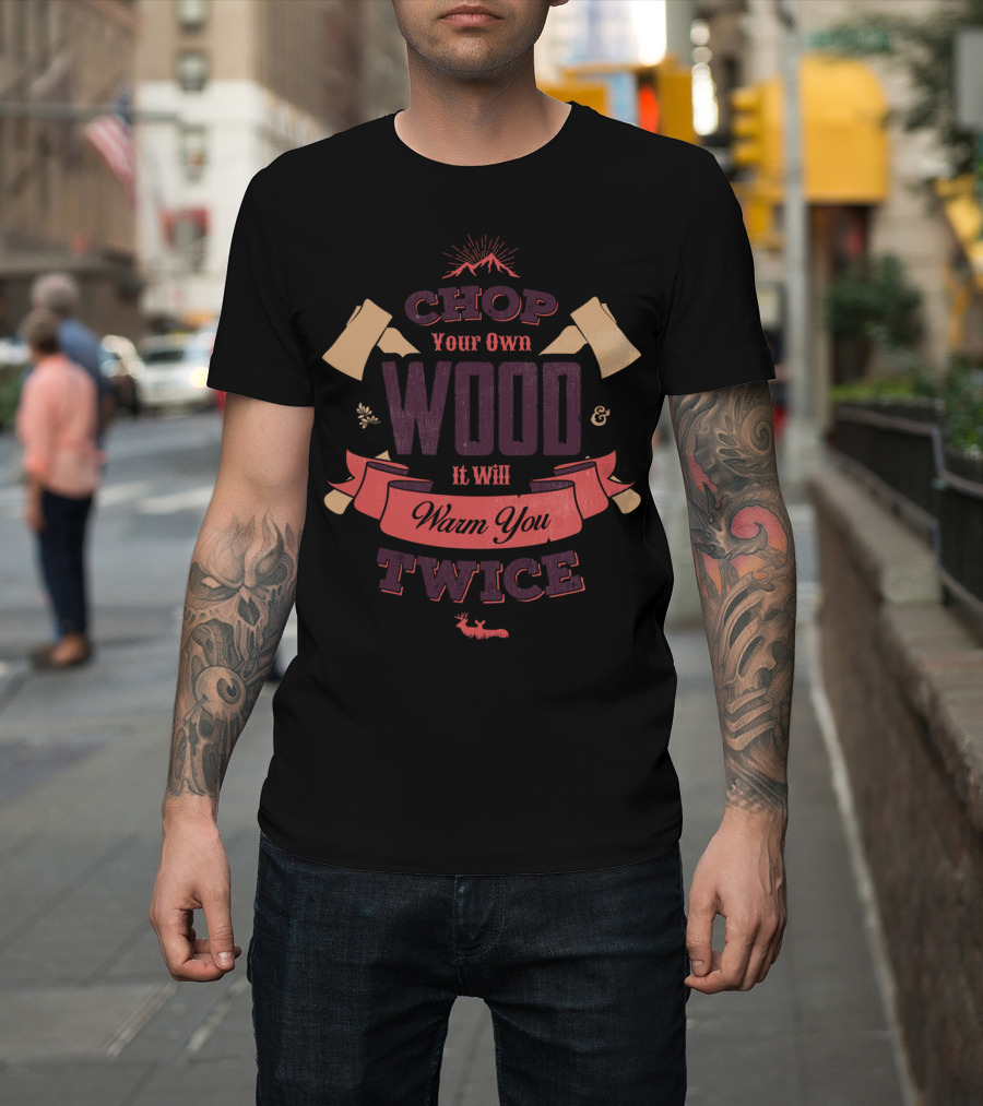 CHOP YOUR OWN WOOD AND IT WILL WARM YOU TWICE T-Shirt