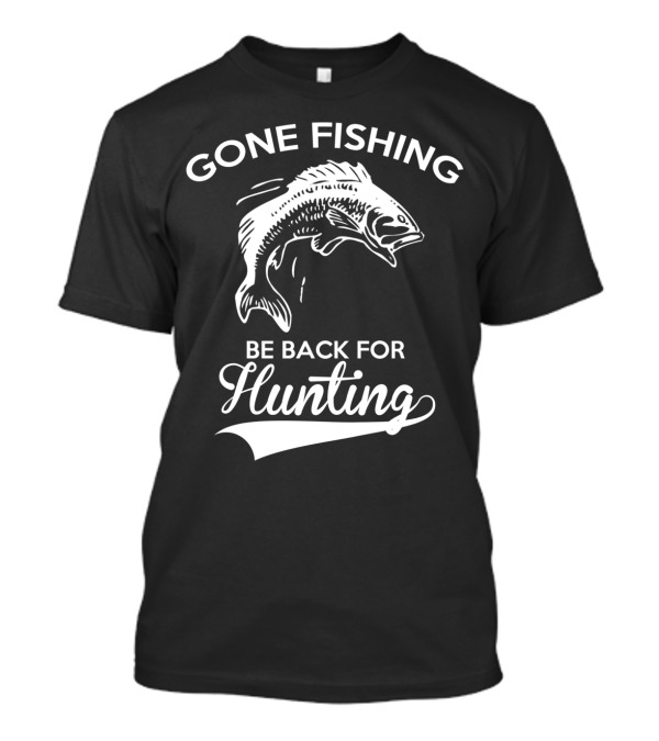 GONE FISHING Be Back For Hunting T-Shirt