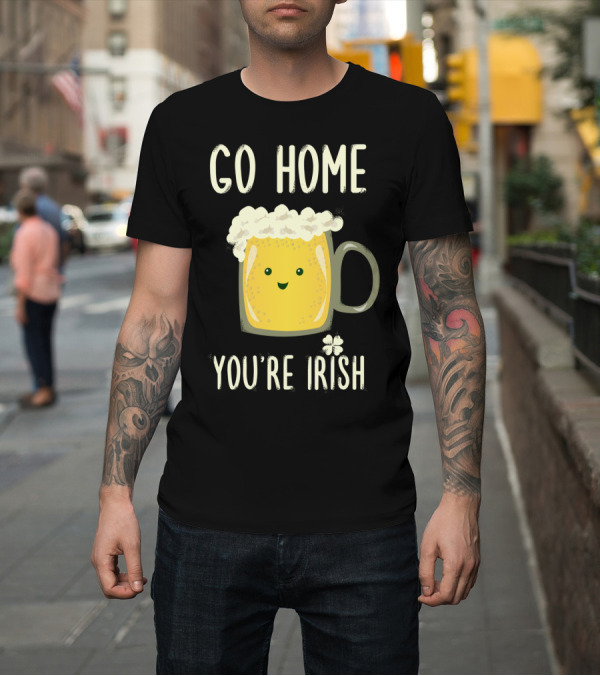 Shirt: Go Home You're Irish Beer Mug with Shamrock T-Shirt Go Home You're Irish Beer Mug with Shamrock T-Shirt