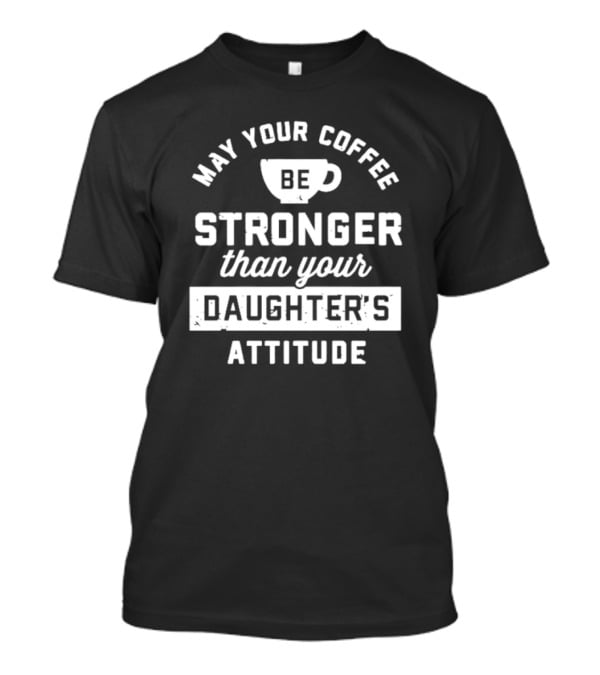 Mom May Your Coffee Be Stronger Than Your Daughter's Attitude T-Shirt