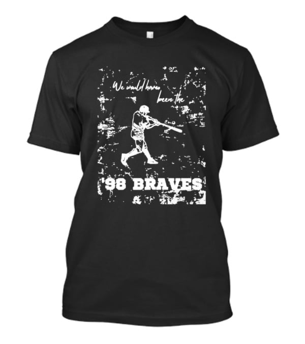 Atlanta Braves We Would Have Been The ’98 Braves T-Shirt
