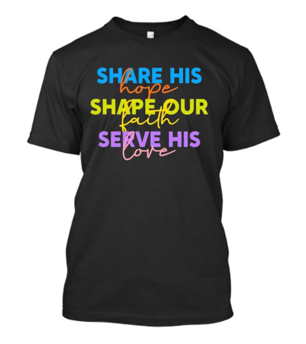Share His Hope Shape Our Faith Serve His Love T-Shirt