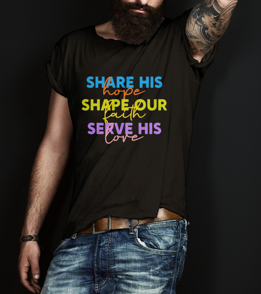 Share His Hope Shape Our Faith Serve His Love T-Shirt