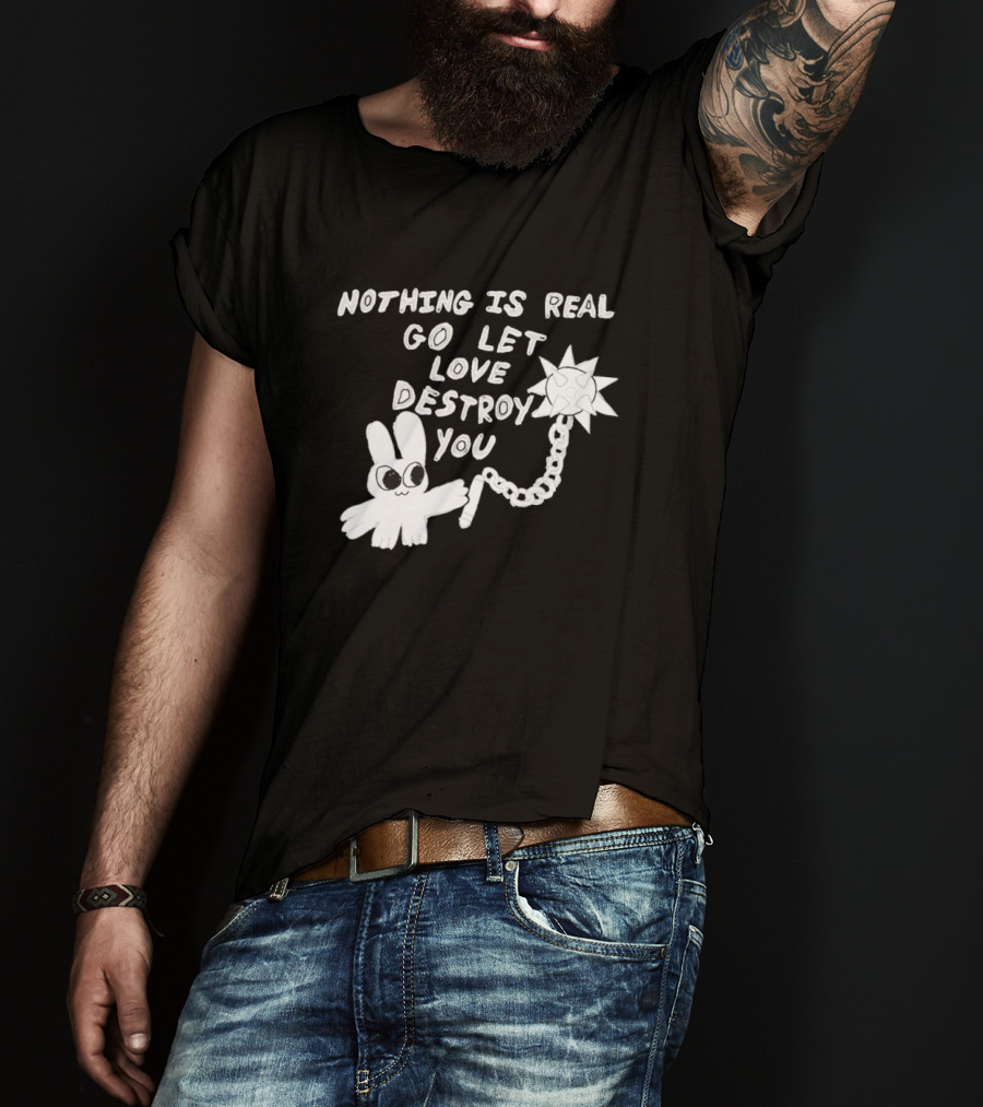 Nothing Is Real Go Let Love Destroy You Bunny With Flail T-Shirt